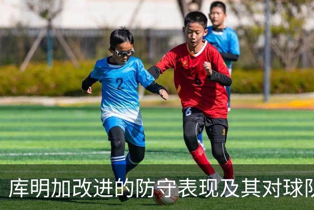 库明加改进的防守表现及其对球队影响的分析
